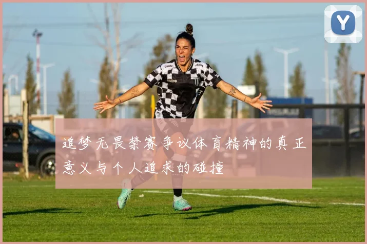 追梦无畏禁赛争议体育精神的真正意义与个人追求的碰撞