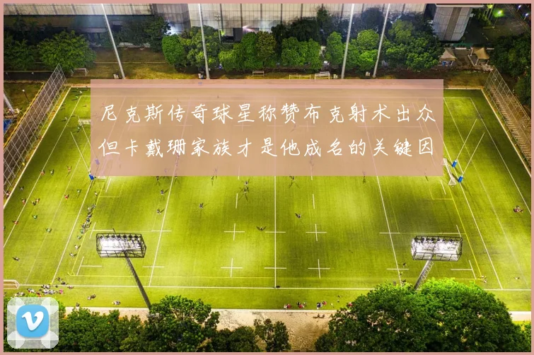 尼克斯传奇球星称赞布克射术出众但卡戴珊家族才是他成名的关键因素