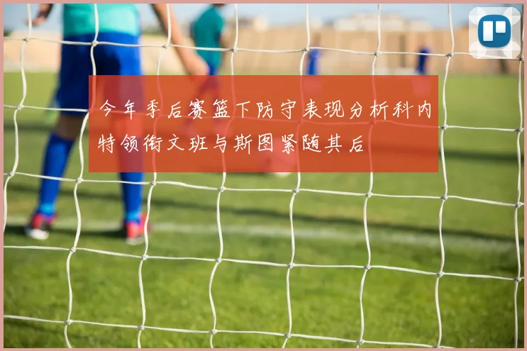 今年季后赛篮下防守表现分析科内特领衔文班与斯图紧随其后