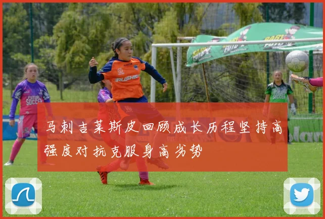 马刺吉莱斯皮回顾成长历程坚持高强度对抗克服身高劣势