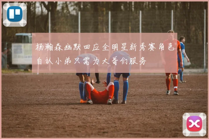 杨瀚森幽默回应全明星新秀赛角色自认小弟只需为大哥们服务