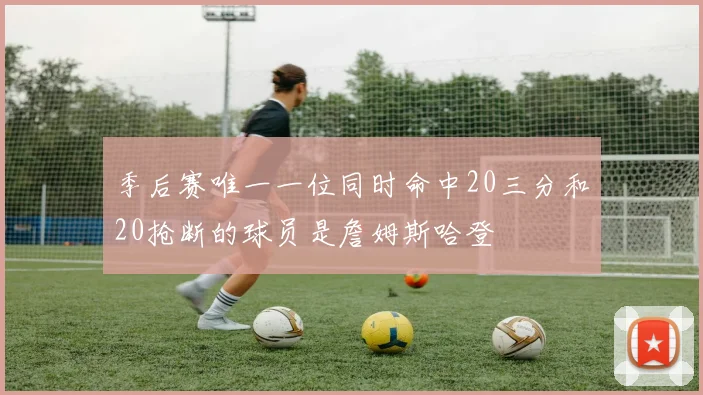 季后赛唯一一位同时命中20三分和20抢断的球员是詹姆斯哈登