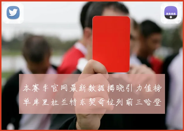 本赛季官网最新数据揭晓引力值榜单库里杜兰特东契奇位列前三哈登紧随其后