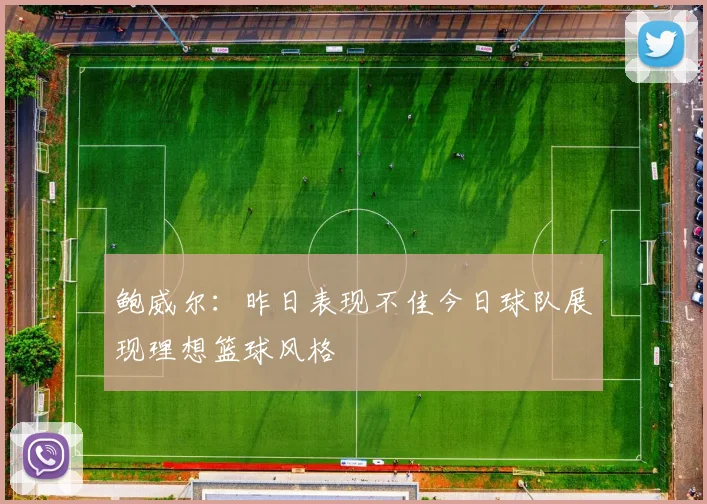 鲍威尔：昨日表现不佳今日球队展现理想篮球风格