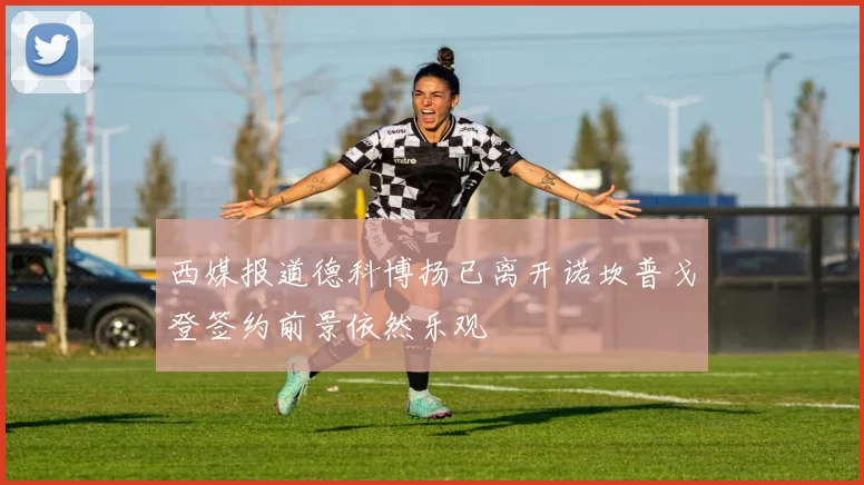 西媒报道德科博扬已离开诺坎普戈登签约前景依然乐观